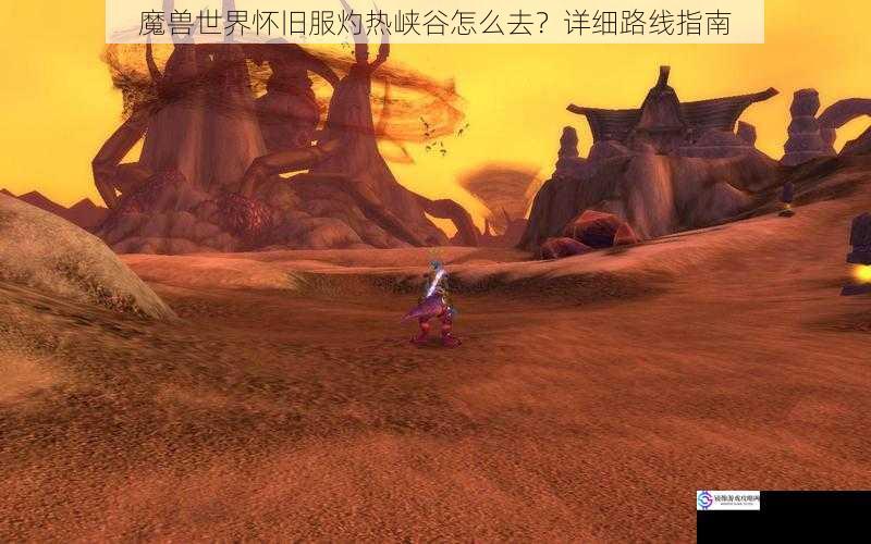 魔兽世界怀旧服灼热峡谷怎么去?详细路线指南