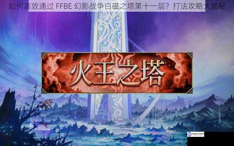 如何高效通过 FFBE 幻影战争白磁之塔第十一层?打法攻略大揭秘