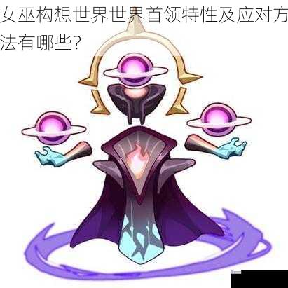 女巫构想世界世界首领特性及应对方法有哪些?