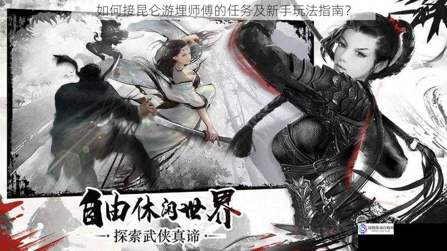 如何接昆仑游埋师傅的任务及新手玩法指南?