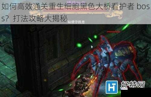 如何高效通关重生细胞黑色大桥看护者 boss?打法攻略大揭秘