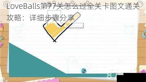 LoveBalls 第 77 关怎么过全关卡图文通关攻略:详细步骤分享