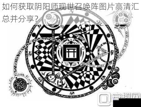 如何获取阴阳师现世召唤阵图片高清汇总并分享?