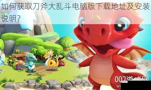 如何获取刀斧大乱斗电脑版下载地址及安装说明?