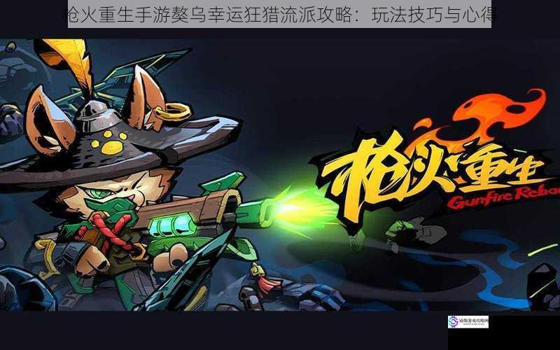 枪火重生手游獒乌幸运狂猎流派攻略:玩法技巧与心得