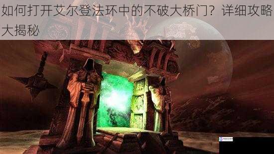 如何打开艾尔登法环中的不破大桥门?详细攻略大揭秘