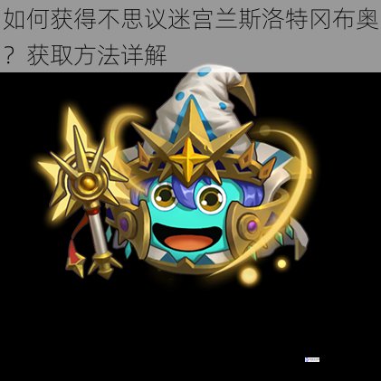 如何获得不思议迷宫兰斯洛特冈布奥?获取方法详解