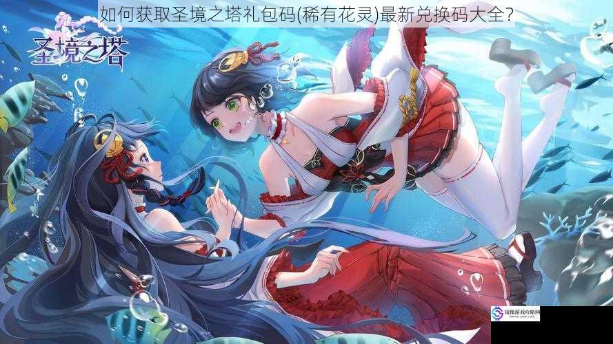 如何获取圣境之塔礼包码(稀有花灵)最新兑换码大全?