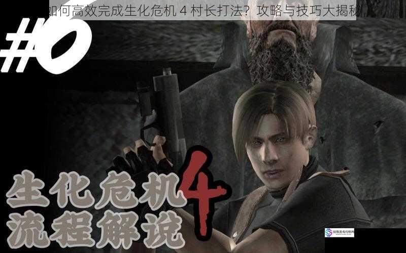 如何高效完成生化危机 4 村长打法?攻略与技巧大揭秘