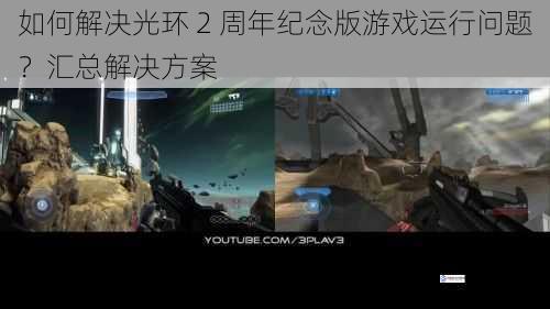 如何解决光环 2 周年纪念版游戏运行问题?汇总解决方案