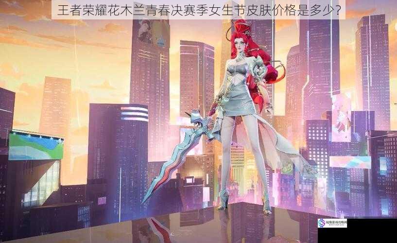 王者荣耀花木兰青春决赛季女生节皮肤价格是多少?