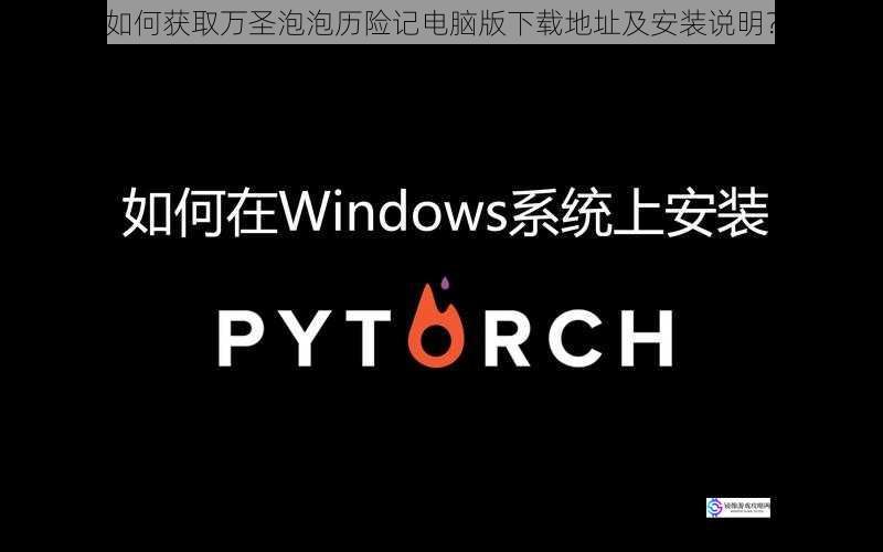 如何获取万圣泡泡历险记电脑版下载地址及安装说明?
