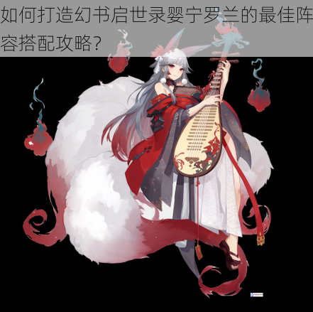 如何打造幻书启世录婴宁罗兰的最佳阵容搭配攻略?