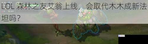 LOL 森林之友艾翁上线,会取代木木成新法坦吗?