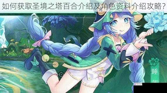 如何获取圣境之塔百合介绍及角色资料介绍攻略?