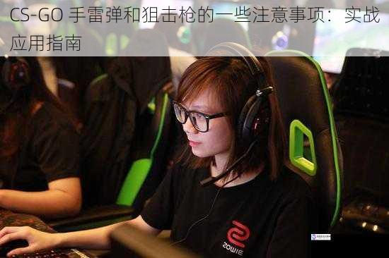CS-GO 手雷弹和狙击枪的一些注意事项:实战应用指南
