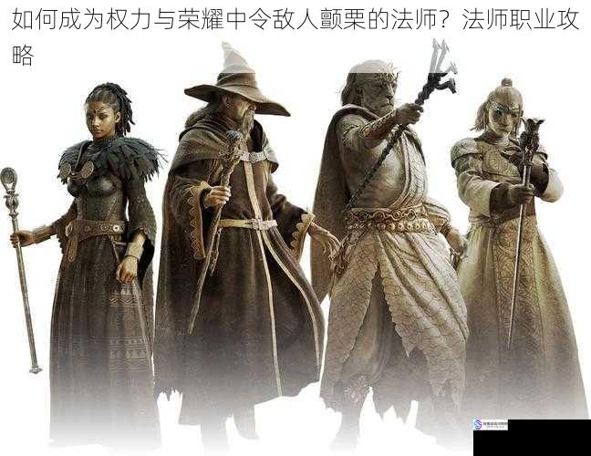如何成为权力与荣耀中令敌人颤栗的法师?法师职业攻略