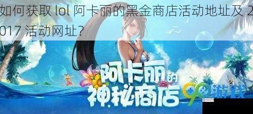 如何获取 lol 阿卡丽的黑金商店活动地址及 2017 活动网址?