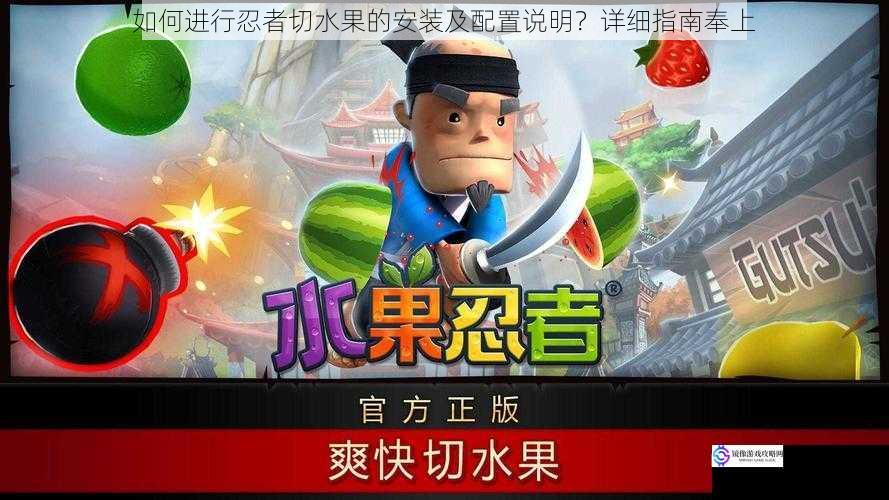 如何进行忍者切水果的安装及配置说明?详细指南奉上