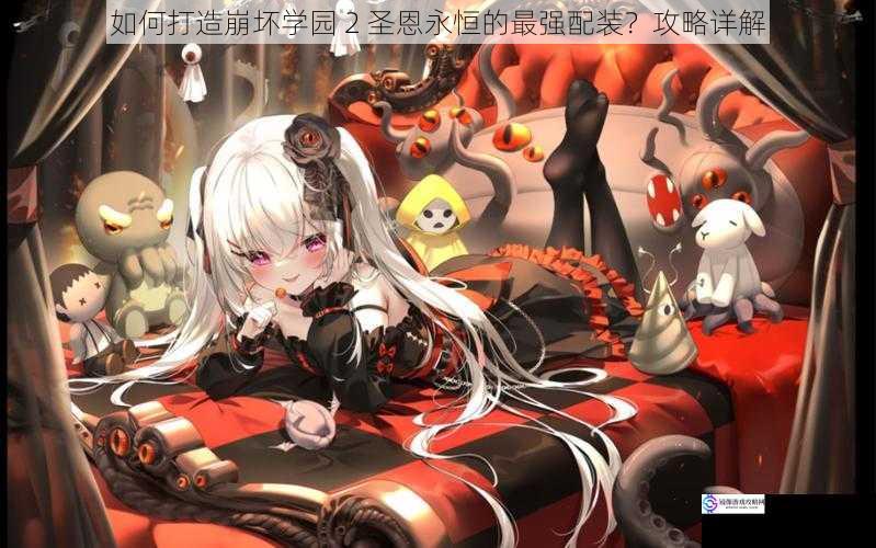 如何打造崩坏学园 2 圣恩永恒的最强配装?攻略详解