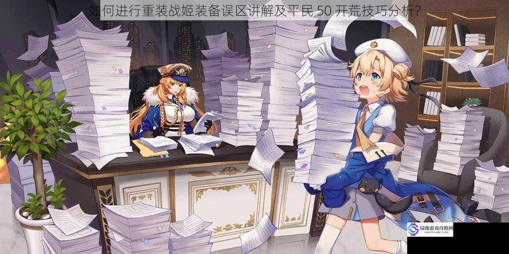 如何进行重装战姬装备误区讲解及平民 50 开荒技巧分析?