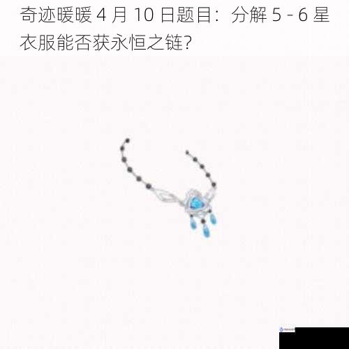 奇迹暖暖 4 月 10 日题目:分解 5 - 6 星衣服能否获永恒之链?