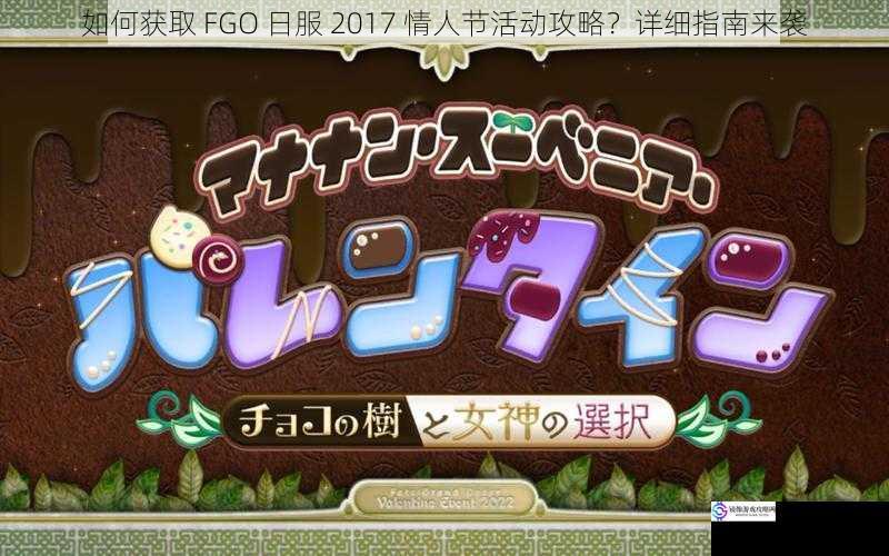 如何获取 FGO 日服 2017 情人节活动攻略?详细指南来袭