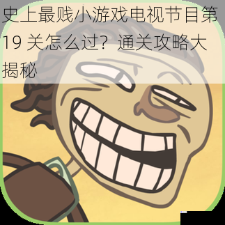 史上最贱小游戏电视节目第 19 关怎么过?通关攻略大揭秘