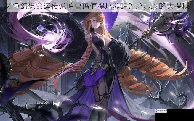 风色幻想命运传说帕鲁玛值得培养吗?培养攻略大揭秘