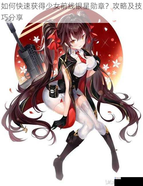如何快速获得少女前线银星勋章?攻略及技巧分享