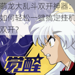 萌龙大乱斗双开神器:如何轻松一键搞定挂机双开?
