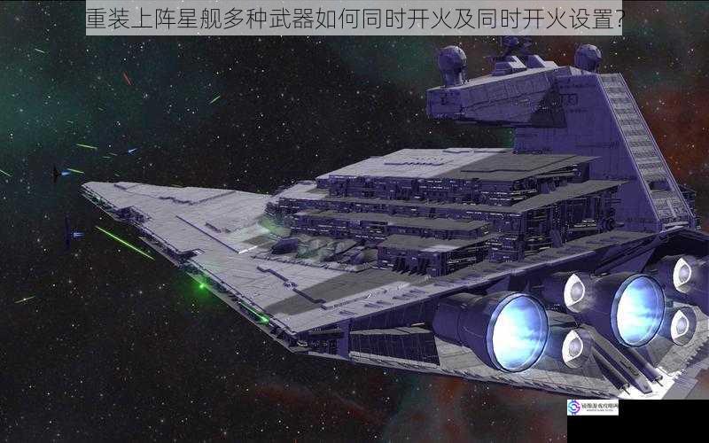 重装上阵星舰多种武器如何同时开火及同时开火设置?