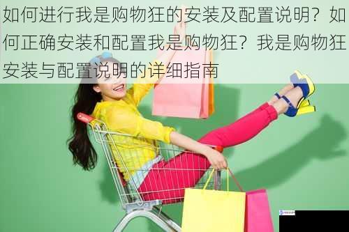如何进行我是购物狂的安装及配置说明?如何正确安装和配置我是购物狂?我是购物狂安装与配置说明的详细指南