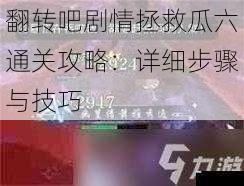 翻转吧剧情拯救瓜六通关攻略:详细步骤与技巧