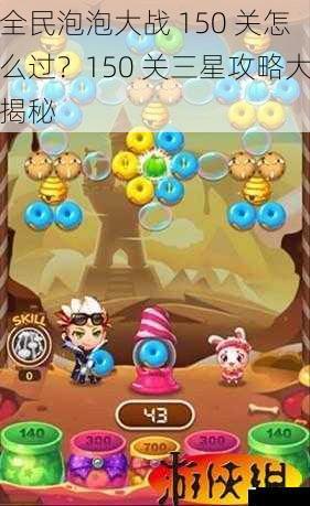 全民泡泡大战 150 关怎么过?150 关三星攻略大揭秘
