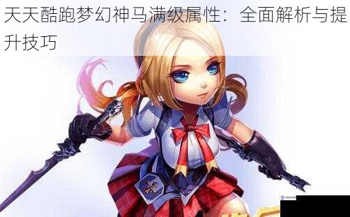 天天酷跑梦幻神马满级属性:全面解析与提升技巧