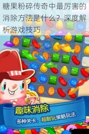 糖果粉碎传奇中最厉害的消除方法是什么?深度解析游戏技巧