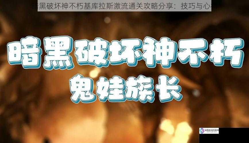 暗黑破坏神不朽基库拉斯激流通关攻略分享:技巧与心得