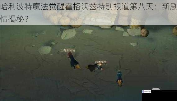 哈利波特魔法觉醒霍格沃兹特别报道第八天:新剧情揭秘?