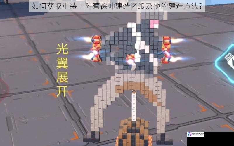 如何获取重装上阵蔡徐坤建造图纸及他的建造方法?