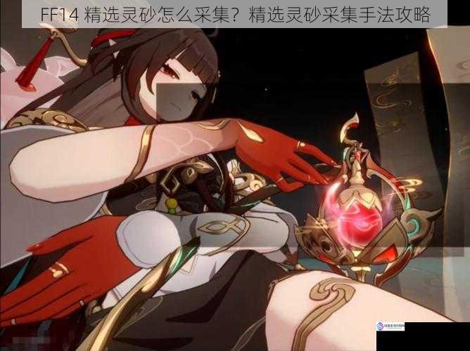 FF14 精选灵砂怎么采集?精选灵砂采集手法攻略