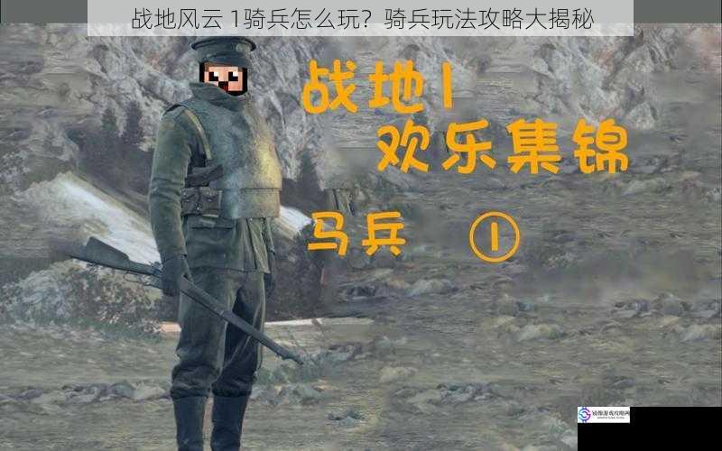 战地风云 1骑兵怎么玩?骑兵玩法攻略大揭秘