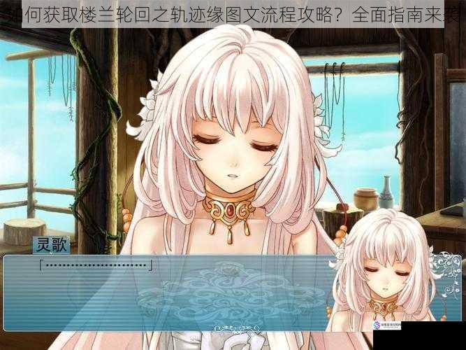 如何获取楼兰轮回之轨迹缘图文流程攻略?全面指南来袭