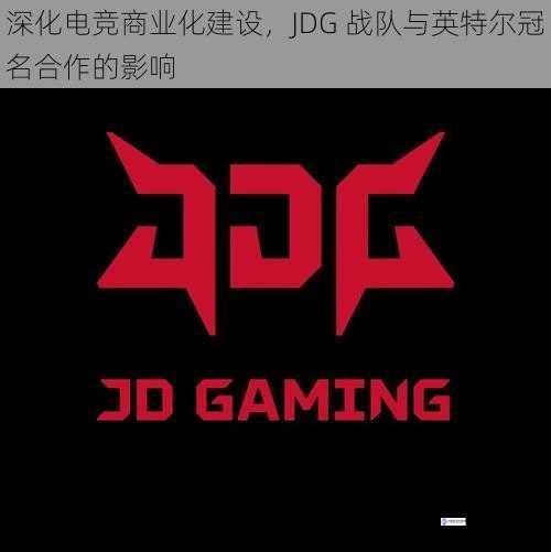 深化电竞商业化建设,JDG 战队与英特尔冠名合作的影响