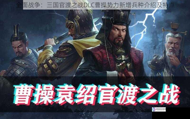 全面战争:三国官渡之战DLC曹操势力新增兵种介绍及特点