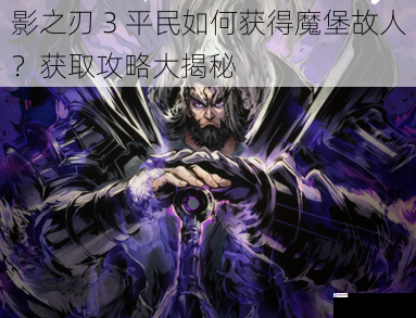 影之刃 3 平民如何获得魔堡故人?获取攻略大揭秘