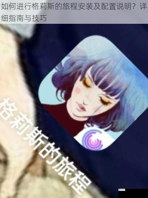 如何进行格莉斯的旅程安装及配置说明?详细指南与技巧