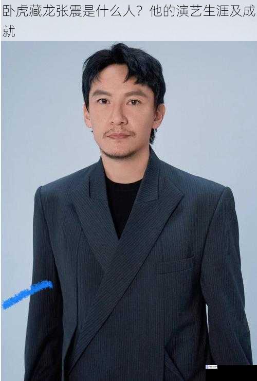卧虎藏龙张震是什么人?他的演艺生涯及成就