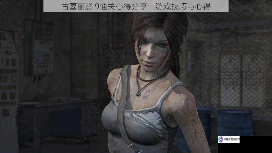 古墓丽影 9通关心得分享:游戏技巧与心得