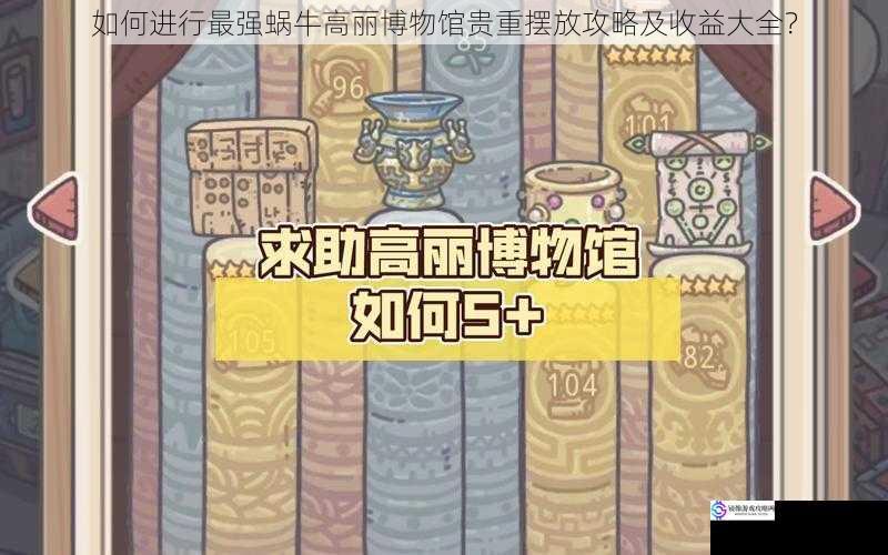 如何进行最强蜗牛高丽博物馆贵重摆放攻略及收益大全?